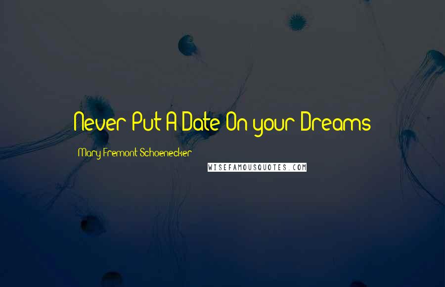 Mary Fremont Schoenecker Quotes: Never Put A Date On your Dreams