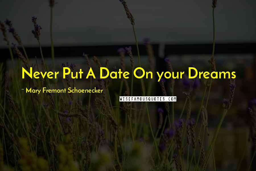 Mary Fremont Schoenecker Quotes: Never Put A Date On your Dreams