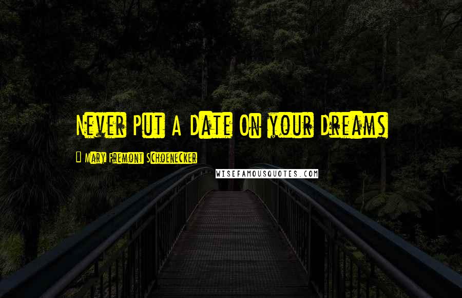 Mary Fremont Schoenecker Quotes: Never Put A Date On your Dreams