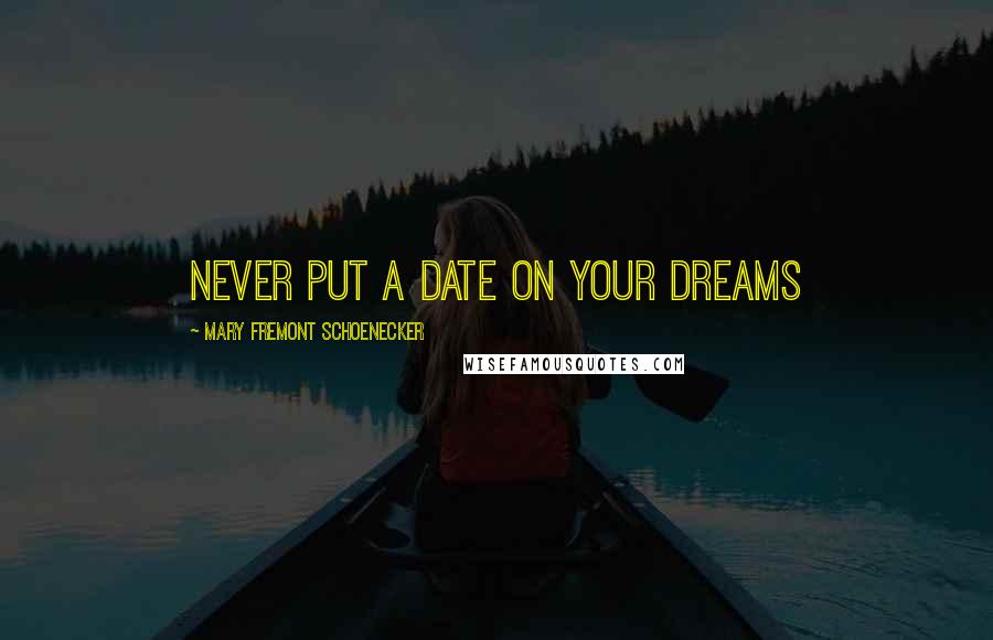 Mary Fremont Schoenecker Quotes: Never Put A Date On your Dreams