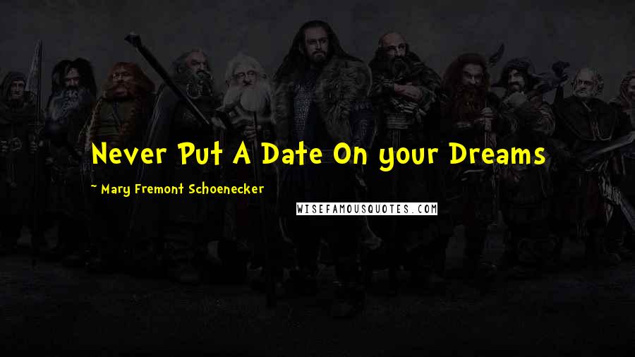 Mary Fremont Schoenecker Quotes: Never Put A Date On your Dreams