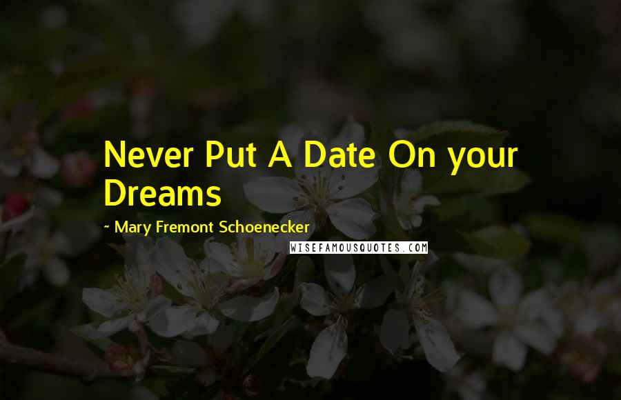 Mary Fremont Schoenecker Quotes: Never Put A Date On your Dreams