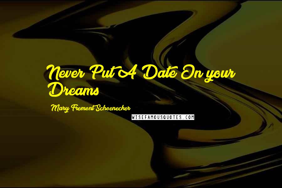 Mary Fremont Schoenecker Quotes: Never Put A Date On your Dreams