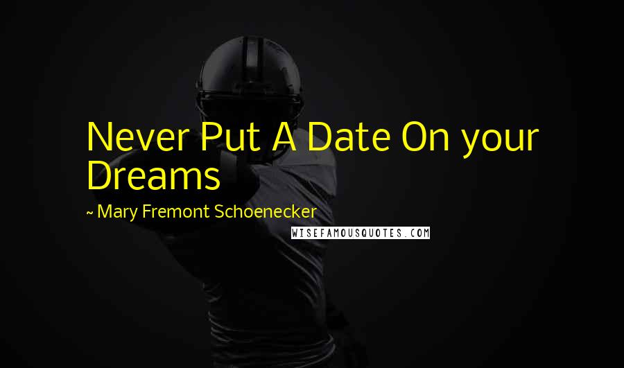 Mary Fremont Schoenecker Quotes: Never Put A Date On your Dreams