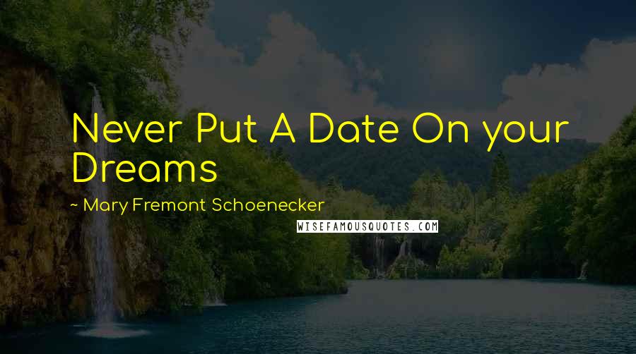 Mary Fremont Schoenecker Quotes: Never Put A Date On your Dreams