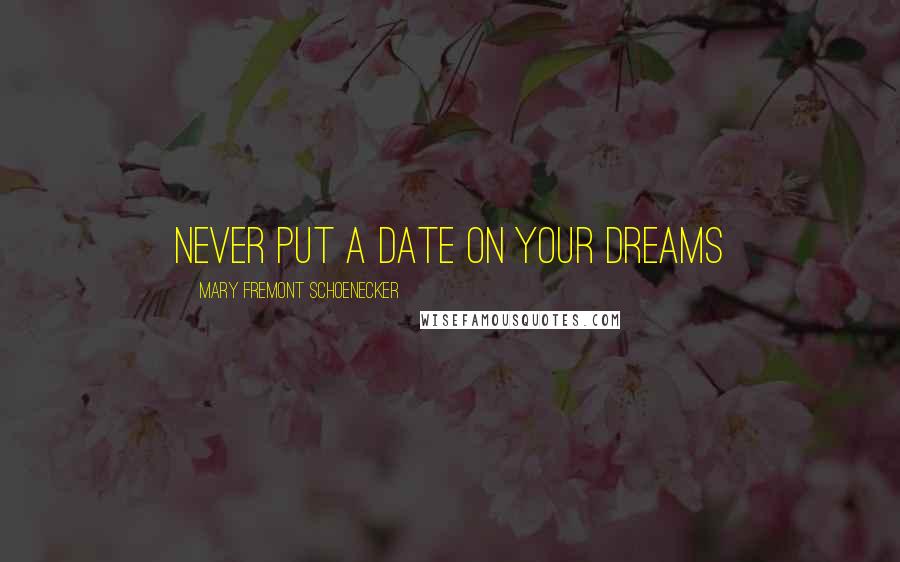 Mary Fremont Schoenecker Quotes: Never Put A Date On your Dreams