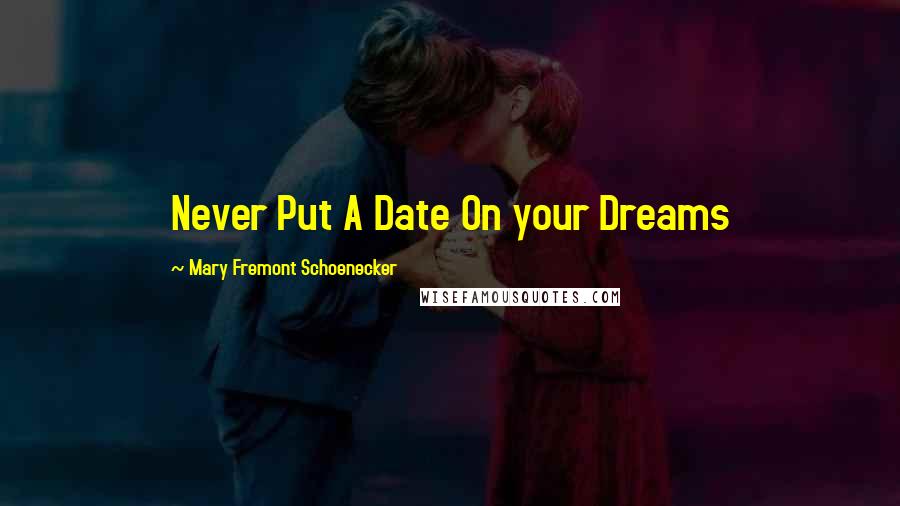 Mary Fremont Schoenecker Quotes: Never Put A Date On your Dreams