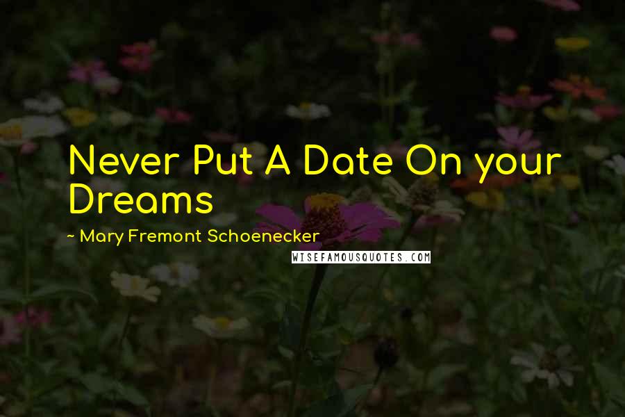 Mary Fremont Schoenecker Quotes: Never Put A Date On your Dreams