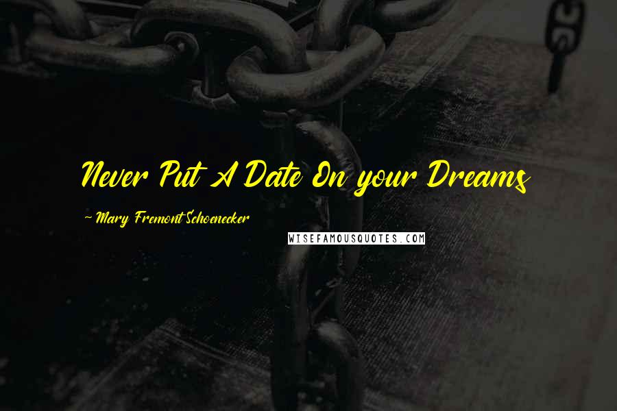 Mary Fremont Schoenecker Quotes: Never Put A Date On your Dreams