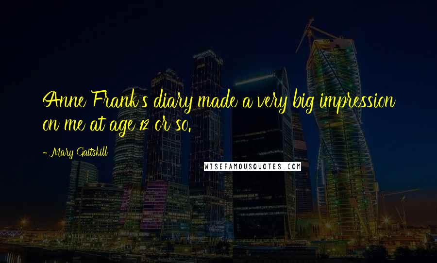 Mary Gaitskill Quotes: Anne Frank's diary made a very big impression on me at age 12 or so.
