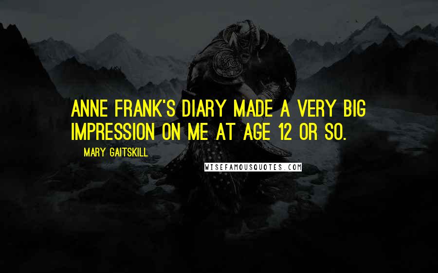Mary Gaitskill Quotes: Anne Frank's diary made a very big impression on me at age 12 or so.