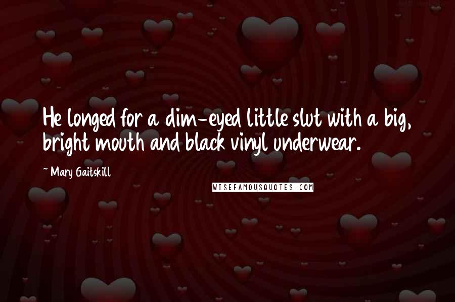 Mary Gaitskill Quotes: He longed for a dim-eyed little slut with a big, bright mouth and black vinyl underwear.