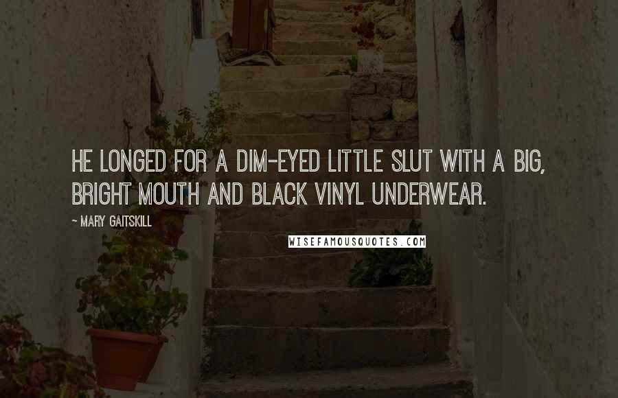 Mary Gaitskill Quotes: He longed for a dim-eyed little slut with a big, bright mouth and black vinyl underwear.