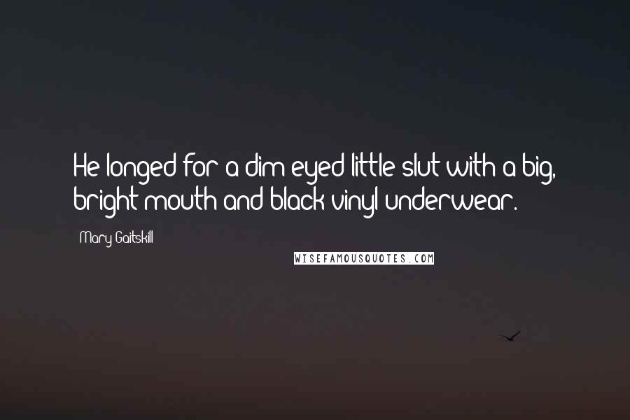 Mary Gaitskill Quotes: He longed for a dim-eyed little slut with a big, bright mouth and black vinyl underwear.