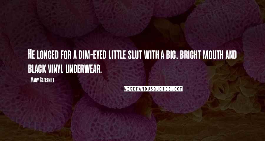 Mary Gaitskill Quotes: He longed for a dim-eyed little slut with a big, bright mouth and black vinyl underwear.