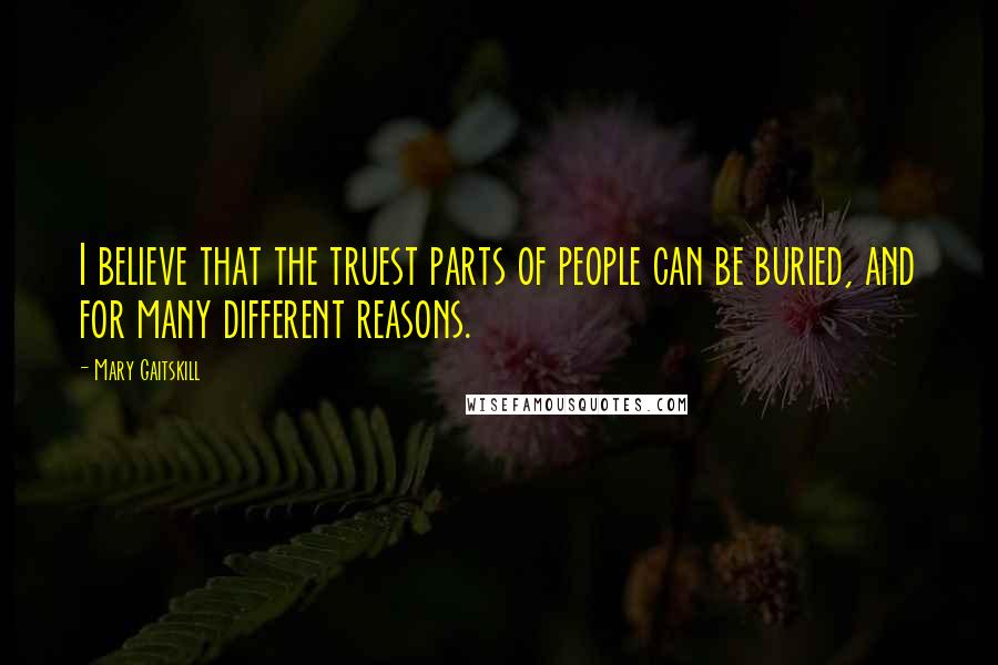 Mary Gaitskill Quotes: I believe that the truest parts of people can be buried, and for many different reasons.