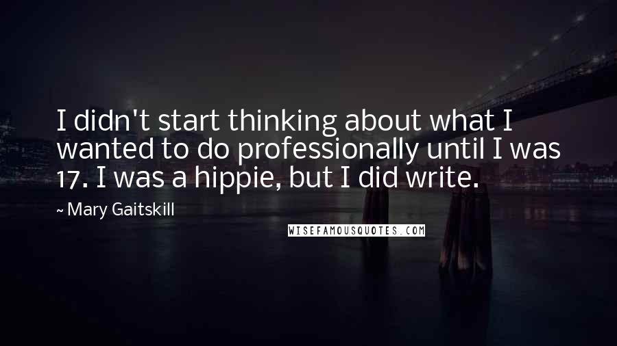 Mary Gaitskill Quotes: I didn't start thinking about what I wanted to do professionally until I was 17. I was a hippie, but I did write.