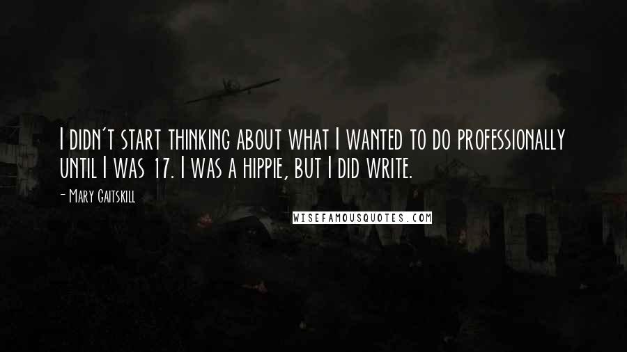 Mary Gaitskill Quotes: I didn't start thinking about what I wanted to do professionally until I was 17. I was a hippie, but I did write.