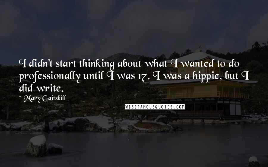 Mary Gaitskill Quotes: I didn't start thinking about what I wanted to do professionally until I was 17. I was a hippie, but I did write.