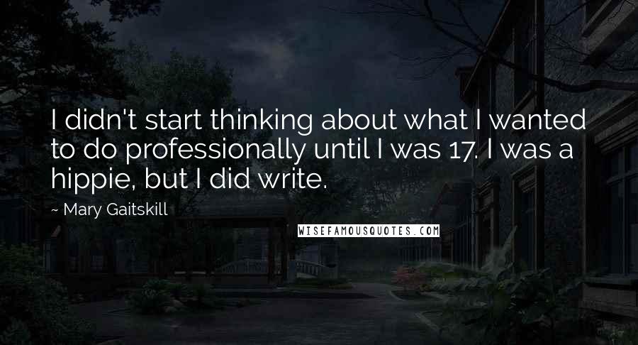 Mary Gaitskill Quotes: I didn't start thinking about what I wanted to do professionally until I was 17. I was a hippie, but I did write.