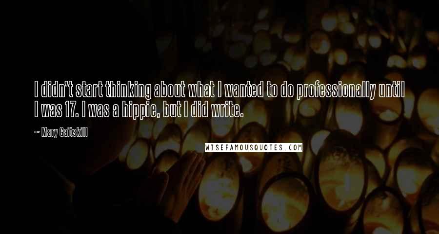 Mary Gaitskill Quotes: I didn't start thinking about what I wanted to do professionally until I was 17. I was a hippie, but I did write.