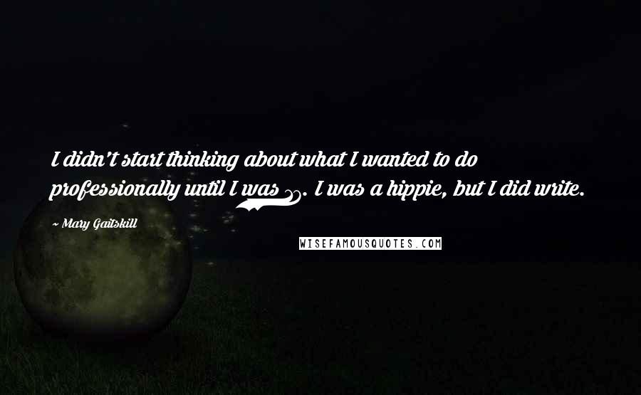 Mary Gaitskill Quotes: I didn't start thinking about what I wanted to do professionally until I was 17. I was a hippie, but I did write.