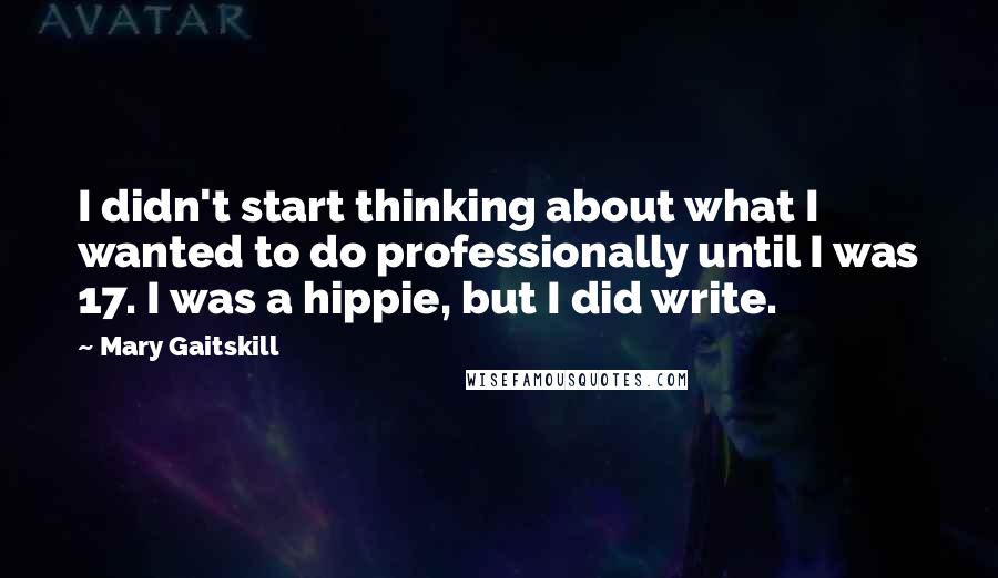 Mary Gaitskill Quotes: I didn't start thinking about what I wanted to do professionally until I was 17. I was a hippie, but I did write.
