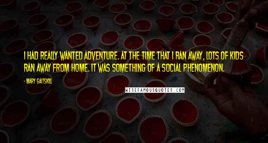 Mary Gaitskill Quotes: I had really wanted adventure. At the time that I ran away, lots of kids ran away from home. It was something of a social phenomenon.