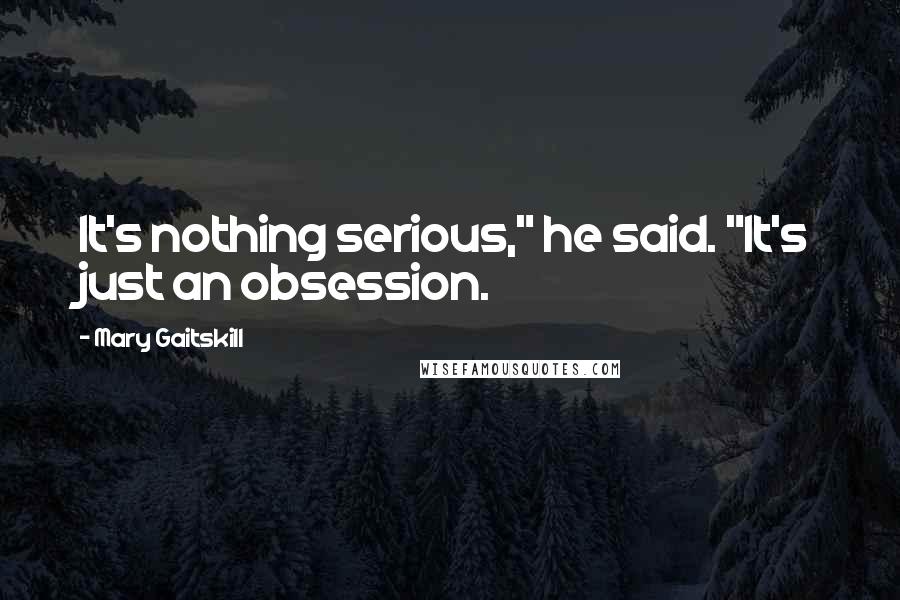 Mary Gaitskill Quotes: It's nothing serious," he said. "It's just an obsession.