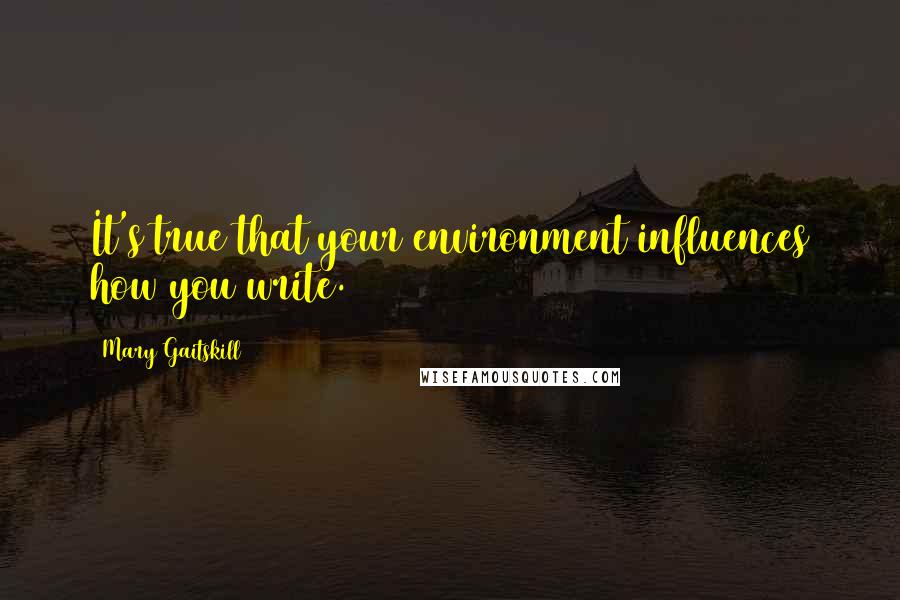 Mary Gaitskill Quotes: It's true that your environment influences how you write.