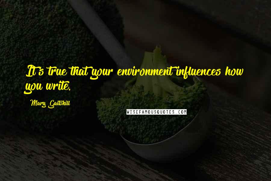 Mary Gaitskill Quotes: It's true that your environment influences how you write.
