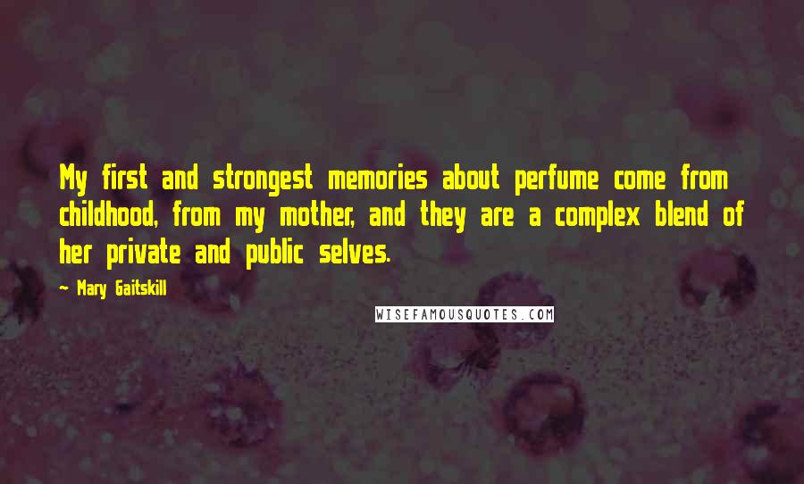 Mary Gaitskill Quotes: My first and strongest memories about perfume come from childhood, from my mother, and they are a complex blend of her private and public selves.