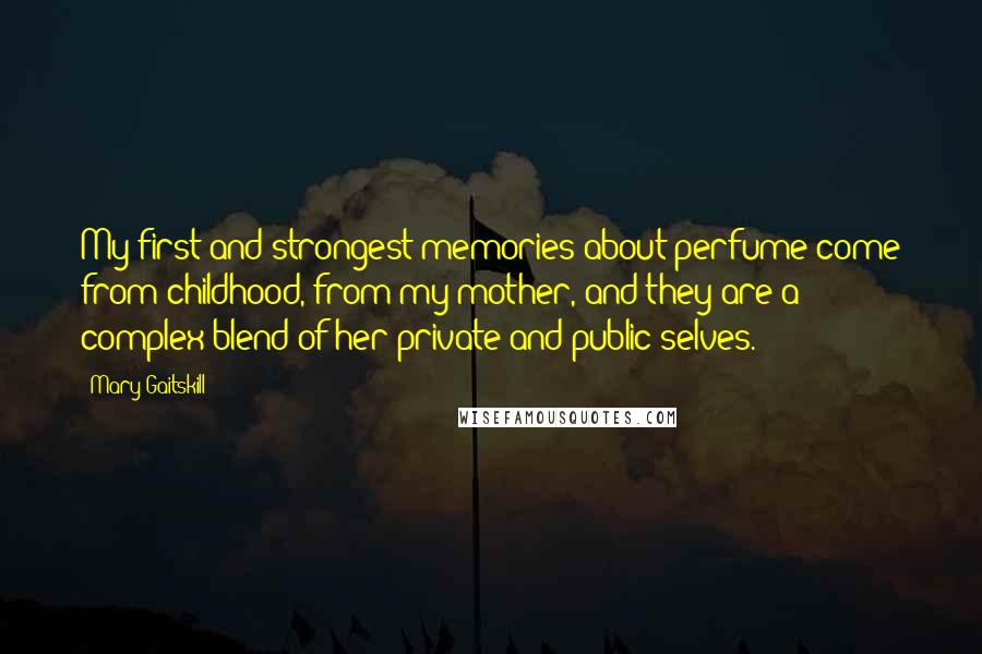 Mary Gaitskill Quotes: My first and strongest memories about perfume come from childhood, from my mother, and they are a complex blend of her private and public selves.