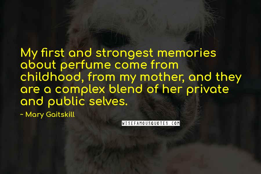 Mary Gaitskill Quotes: My first and strongest memories about perfume come from childhood, from my mother, and they are a complex blend of her private and public selves.