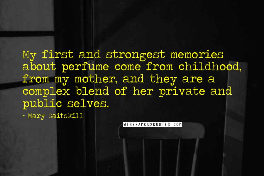 Mary Gaitskill Quotes: My first and strongest memories about perfume come from childhood, from my mother, and they are a complex blend of her private and public selves.