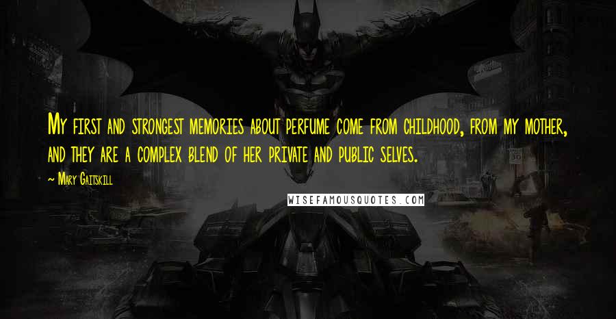 Mary Gaitskill Quotes: My first and strongest memories about perfume come from childhood, from my mother, and they are a complex blend of her private and public selves.