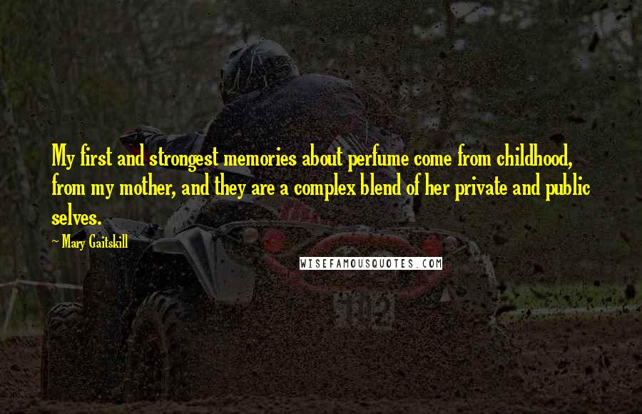 Mary Gaitskill Quotes: My first and strongest memories about perfume come from childhood, from my mother, and they are a complex blend of her private and public selves.
