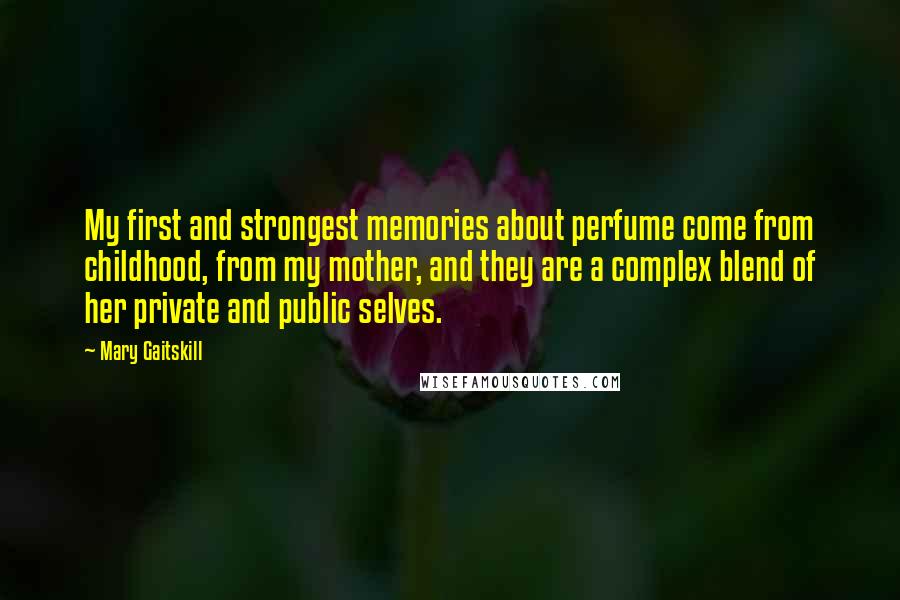 Mary Gaitskill Quotes: My first and strongest memories about perfume come from childhood, from my mother, and they are a complex blend of her private and public selves.