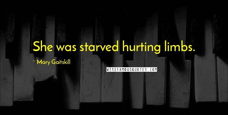 Mary Gaitskill Quotes: She was starved hurting limbs.