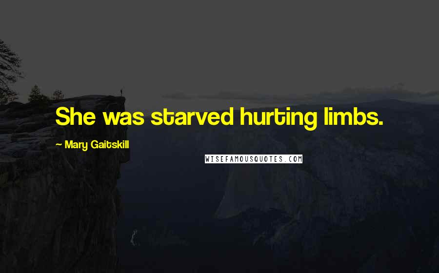 Mary Gaitskill Quotes: She was starved hurting limbs.