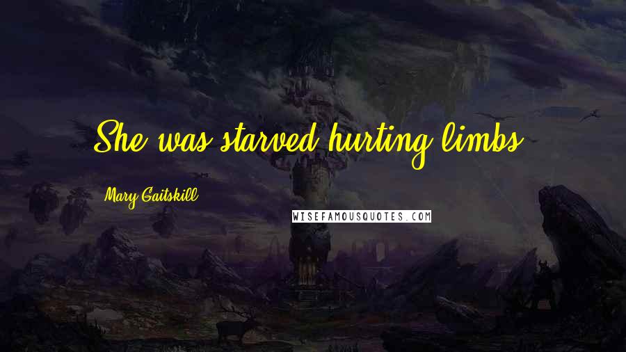 Mary Gaitskill Quotes: She was starved hurting limbs.