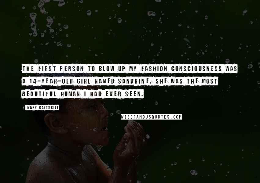 Mary Gaitskill Quotes: The first person to blow up my fashion consciousness was a 14-year-old girl named Sandrine. She was the most beautiful human I had ever seen.