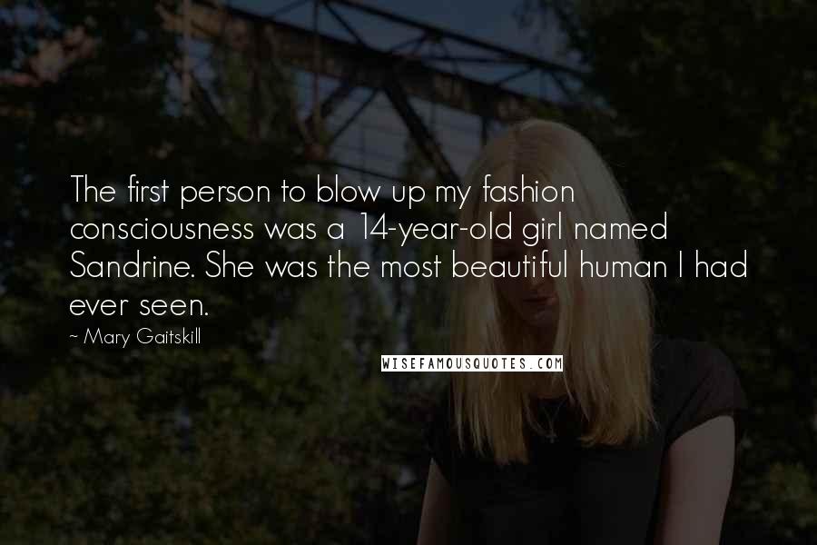 Mary Gaitskill Quotes: The first person to blow up my fashion consciousness was a 14-year-old girl named Sandrine. She was the most beautiful human I had ever seen.