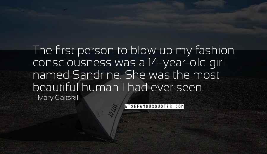 Mary Gaitskill Quotes: The first person to blow up my fashion consciousness was a 14-year-old girl named Sandrine. She was the most beautiful human I had ever seen.