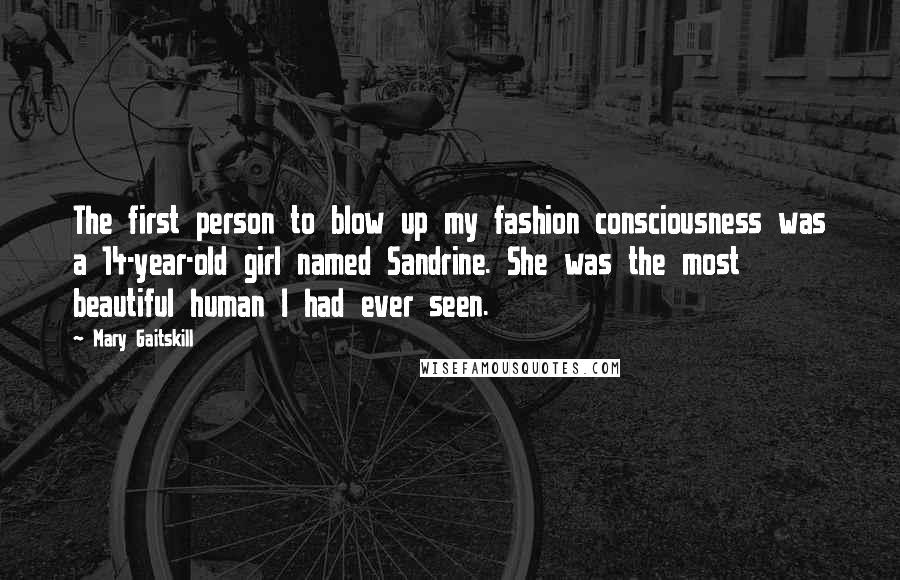 Mary Gaitskill Quotes: The first person to blow up my fashion consciousness was a 14-year-old girl named Sandrine. She was the most beautiful human I had ever seen.