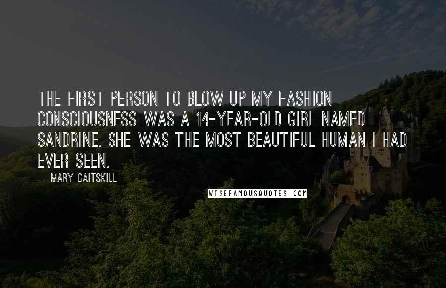 Mary Gaitskill Quotes: The first person to blow up my fashion consciousness was a 14-year-old girl named Sandrine. She was the most beautiful human I had ever seen.