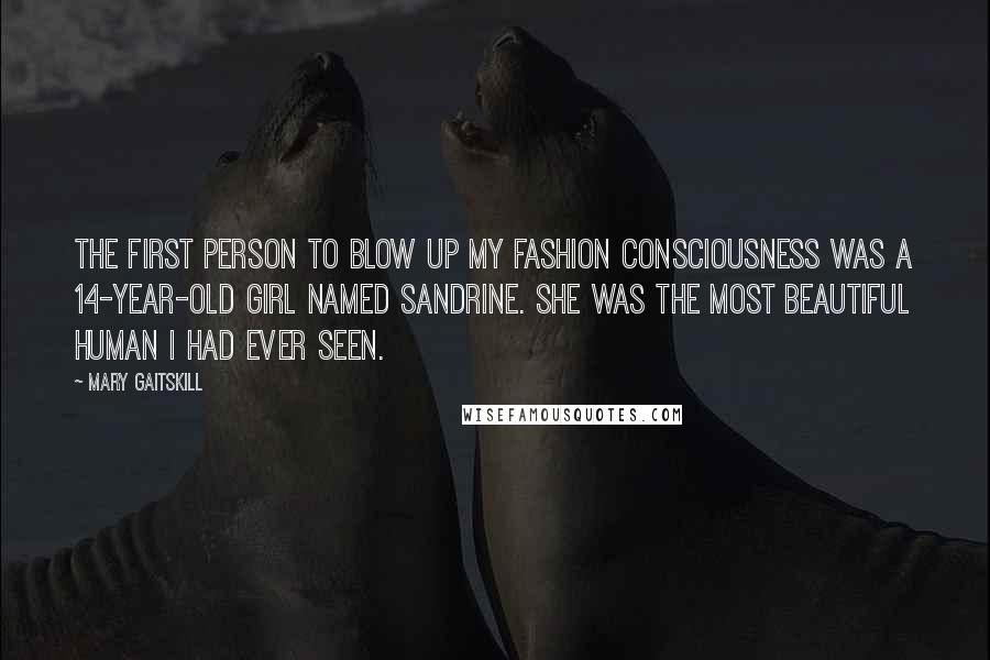Mary Gaitskill Quotes: The first person to blow up my fashion consciousness was a 14-year-old girl named Sandrine. She was the most beautiful human I had ever seen.