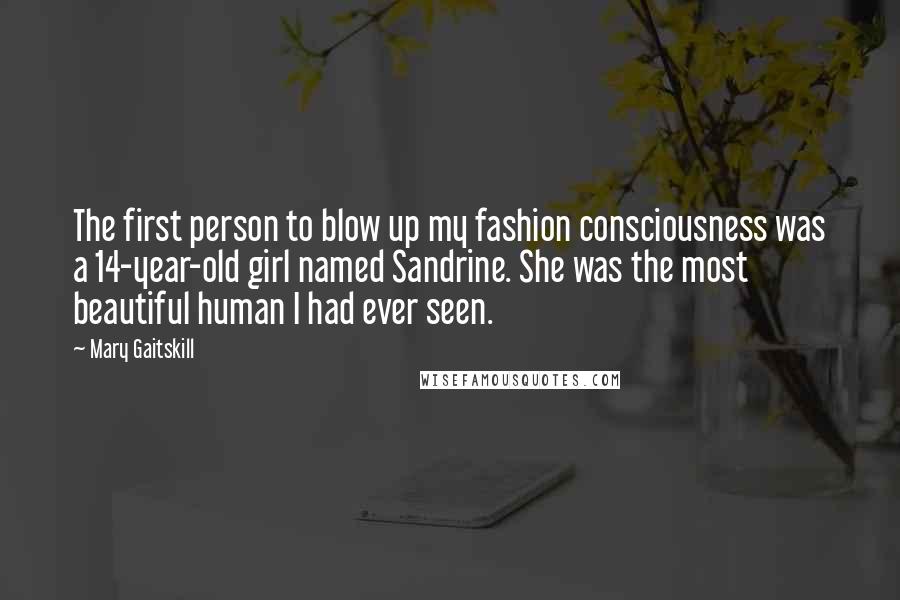 Mary Gaitskill Quotes: The first person to blow up my fashion consciousness was a 14-year-old girl named Sandrine. She was the most beautiful human I had ever seen.