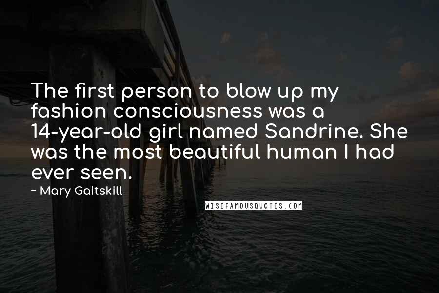 Mary Gaitskill Quotes: The first person to blow up my fashion consciousness was a 14-year-old girl named Sandrine. She was the most beautiful human I had ever seen.