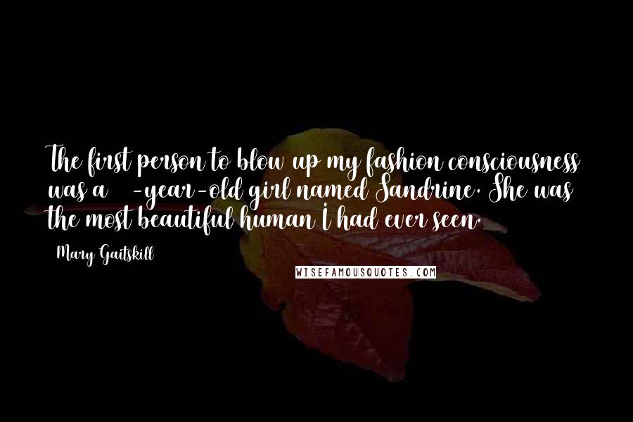 Mary Gaitskill Quotes: The first person to blow up my fashion consciousness was a 14-year-old girl named Sandrine. She was the most beautiful human I had ever seen.